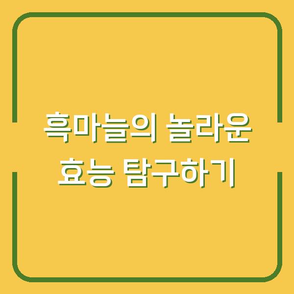 흑마늘의 놀라운 효능 탐구하기