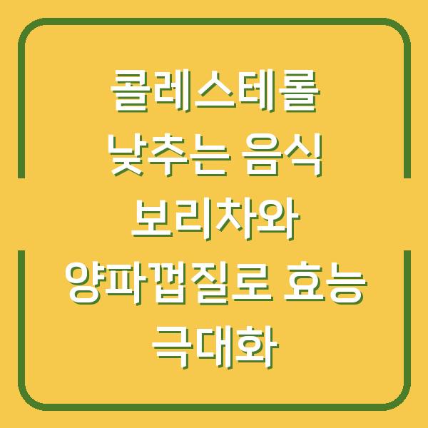 콜레스테롤 낮추는 음식 보리차와 양파껍질로 효능 극대화
