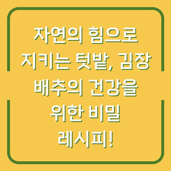 자연의 힘으로 지키는 텃밭, 김장 배추의 건강을 위한 비밀 레시피!