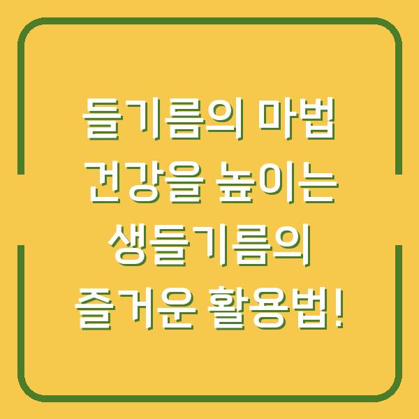 들기름의 마법 건강을 높이는 생들기름의 즐거운 활용법!