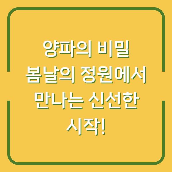양파의 비밀 봄날의 정원에서 만나는 신선한 시작!