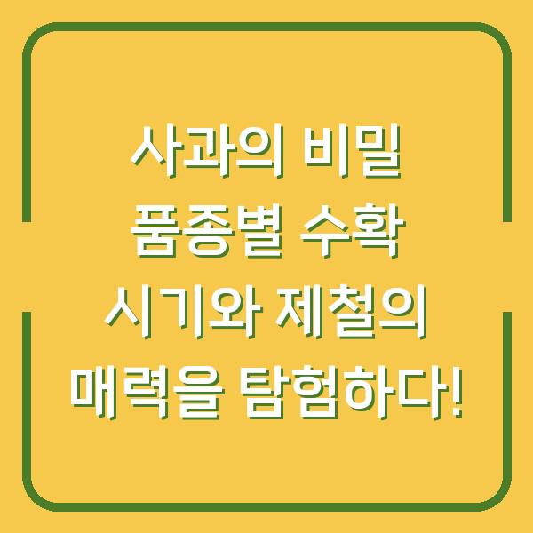 사과의 비밀 품종별 수확 시기와 제철의 매력을 탐험하다!