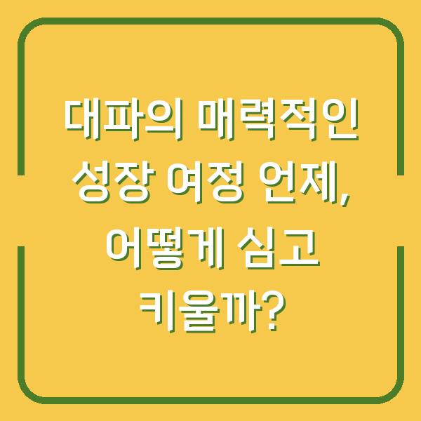 대파의 매력적인 성장 여정 언제, 어떻게 심고 키울까?