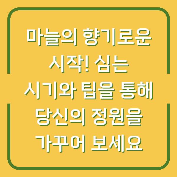 마늘의 향기로운 시작! 심는 시기와 팁을 통해 당신의 정원을 가꾸어 보세요