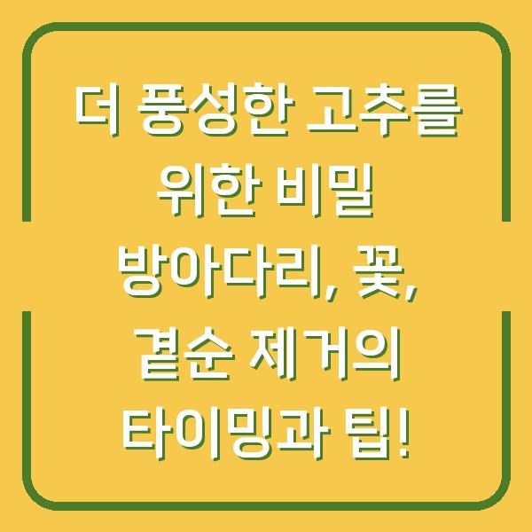 더 풍성한 고추를 위한 비밀 방아다리, 꽃, 곁순 제거의 타이밍과 팁!