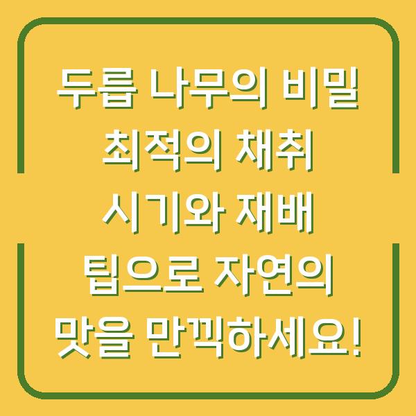 두릅 나무의 비밀 최적의 채취 시기와 재배 팁으로 자연의 맛을 만끽하세요!
