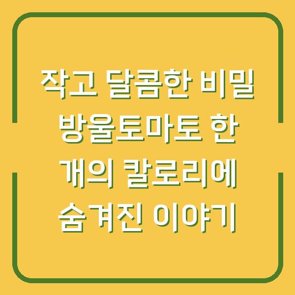 작고 달콤한 비밀 방울토마토 한 개의 칼로리에 숨겨진 이야기