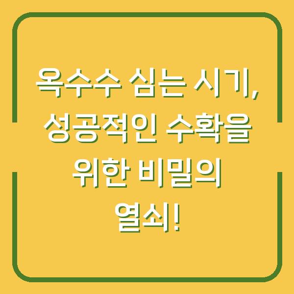 옥수수 심는 시기, 성공적인 수확을 위한 비밀의 열쇠!