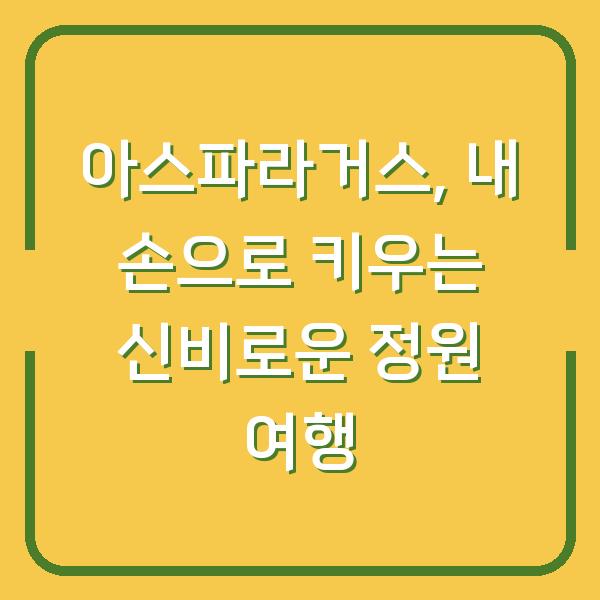 아스파라거스, 내 손으로 키우는 신비로운 정원 여행