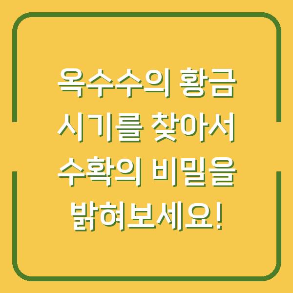 옥수수의 황금 시기를 찾아서 수확의 비밀을 밝혀보세요!