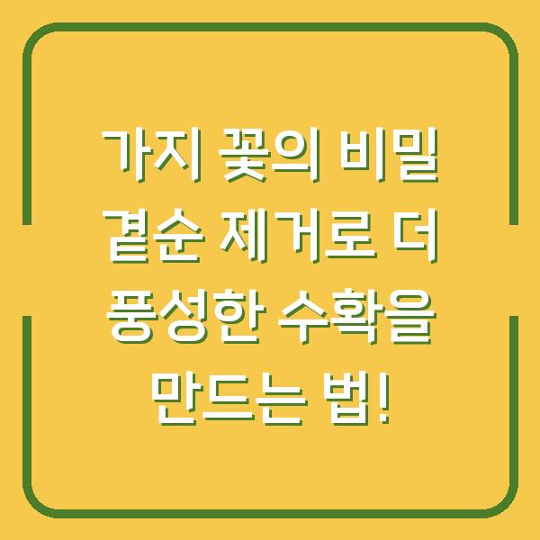 가지 꽃의 비밀 곁순 제거로 더 풍성한 수확을 만드는 법!