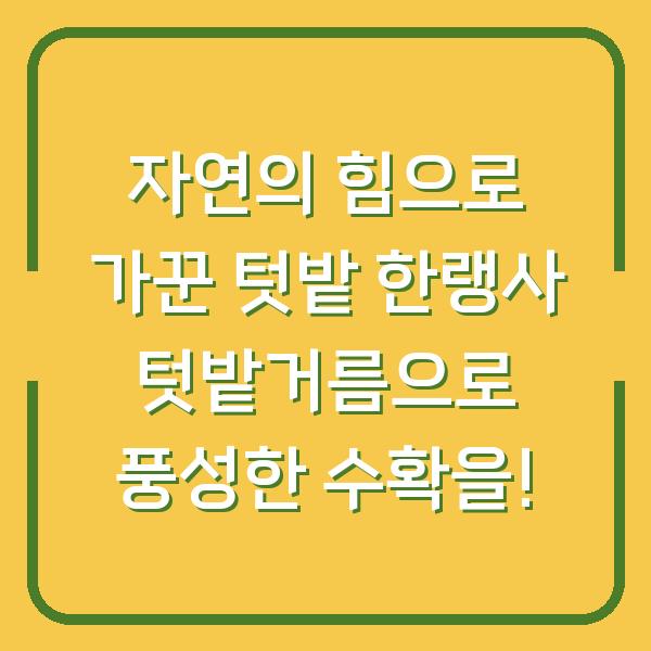 자연의 힘으로 가꾼 텃밭 한랭사 텃밭거름으로 풍성한 수확을!