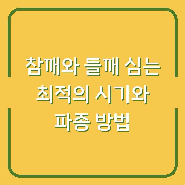 참깨와 들깨 심는 최적의 시기와 파종 방법
