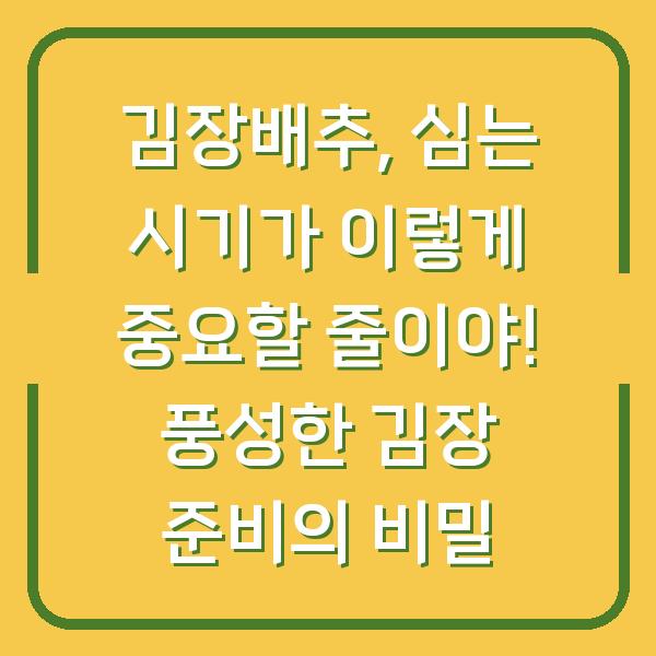 김장배추, 심는 시기가 이렇게 중요할 줄이야! 풍성한 김장 준비의 비밀