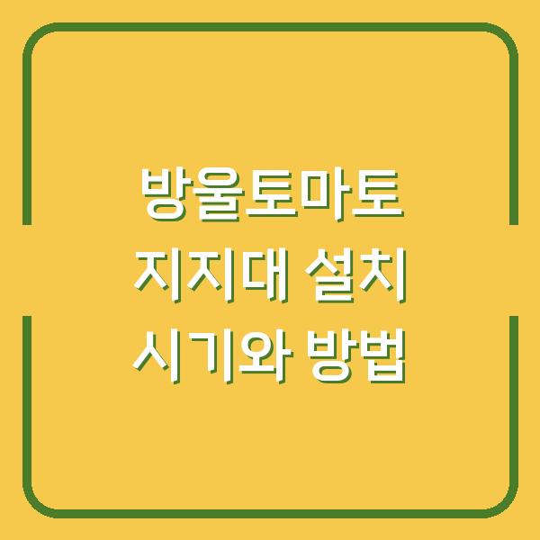 방울토마토 지지대 설치 시기와 방법