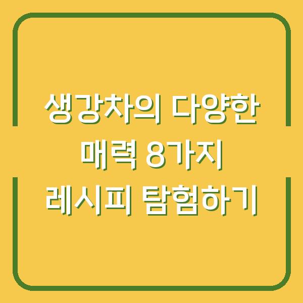 생강차의 다양한 매력 8가지 레시피 탐험하기