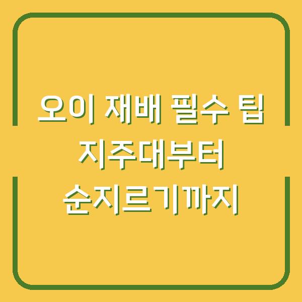 오이 재배 필수 팁 지주대부터 순지르기까지