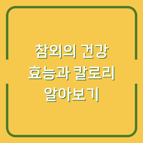 참외의 건강 효능과 칼로리 알아보기