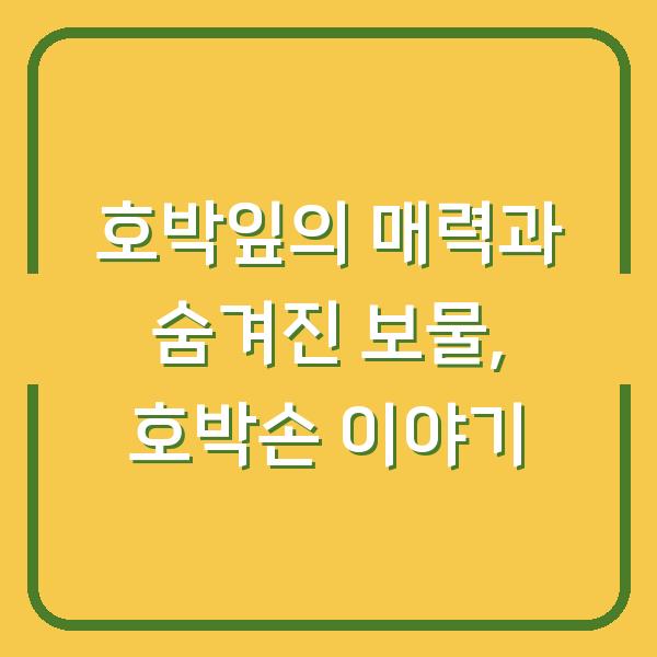 호박잎의 매력과 숨겨진 보물, 호박손 이야기