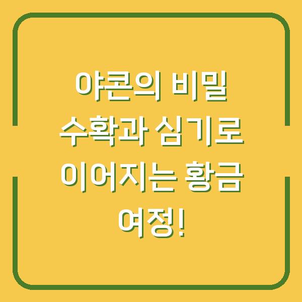 야콘의 비밀 수확과 심기로 이어지는 황금 여정!