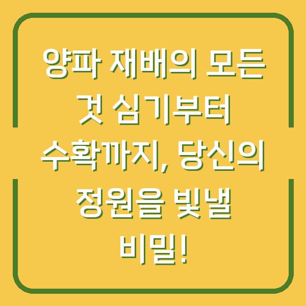 양파 재배의 모든 것 심기부터 수확까지, 당신의 정원을 빛낼 비밀!