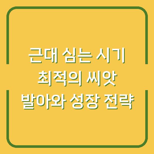 근대 심는 시기 최적의 씨앗 발아와 성장 전략