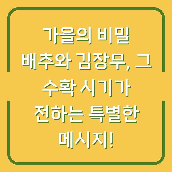 가을의 비밀 배추와 김장무, 그 수확 시기가 전하는 특별한 메시지!