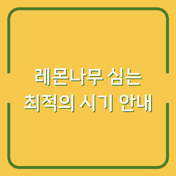 레몬나무 심는 최적의 시기 안내