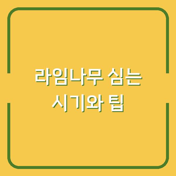 라임나무 심는 시기와 팁