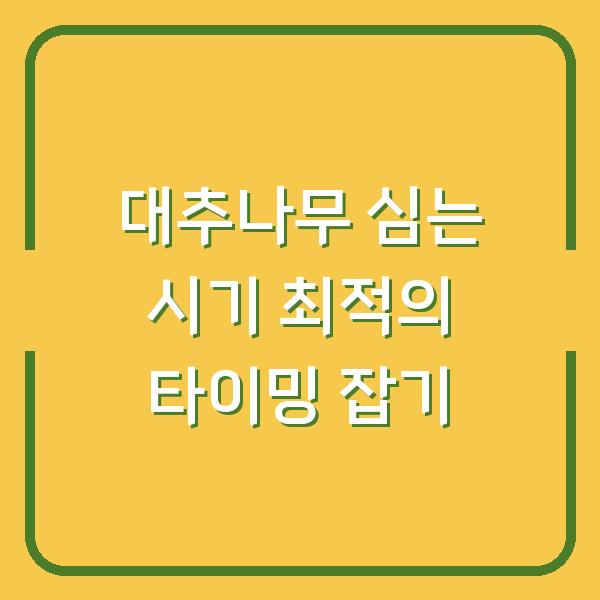 대추나무 심는 시기 최적의 타이밍 잡기