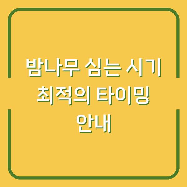 밤나무 심는 시기 최적의 타이밍 안내