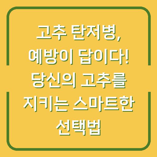 고추 탄저병, 예방이 답이다! 당신의 고추를 지키는 스마트한 선택법