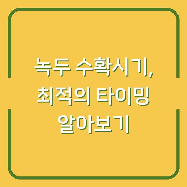 녹두 수확시기, 최적의 타이밍 알아보기