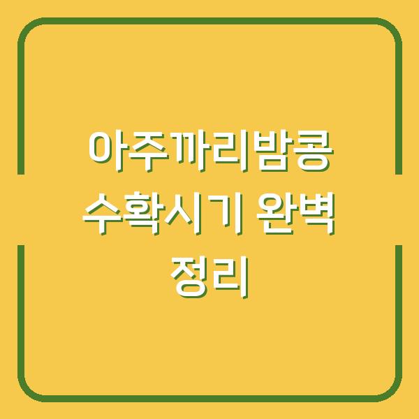 아주까리밤콩 수확시기 완벽 정리