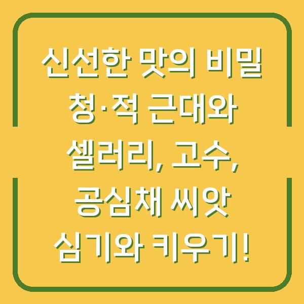 신선한 맛의 비밀 청·적 근대와 셀러리, 고수, 공심채 씨앗 심기와 키우기!