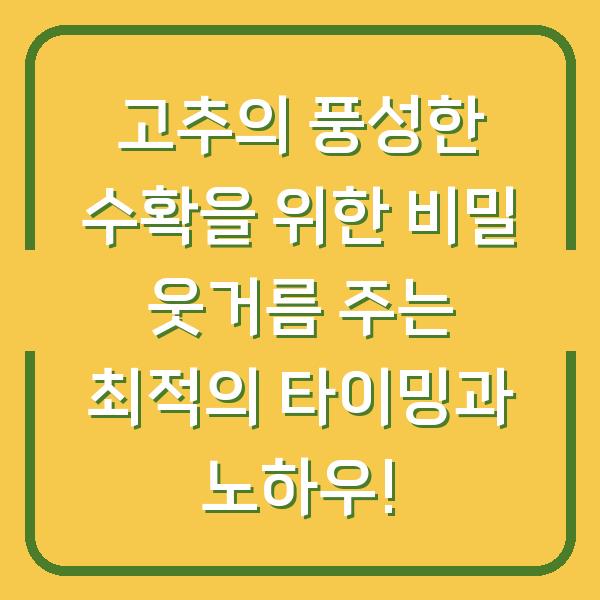 고추의 풍성한 수확을 위한 비밀 웃거름 주는 최적의 타이밍과 노하우!