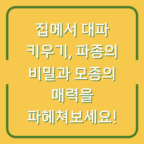 집에서 대파 키우기, 파종의 비밀과 모종의 매력을 파헤쳐보세요!
