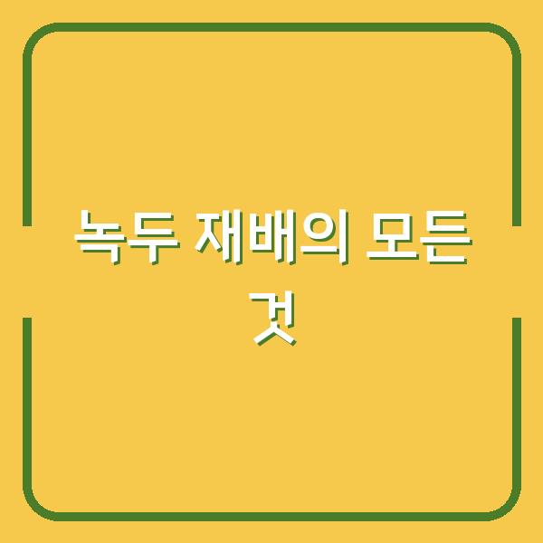 녹두 재배의 모든 것