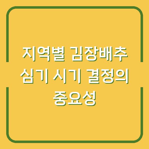 지역별 김장배추 심기 시기 결정의 중요성