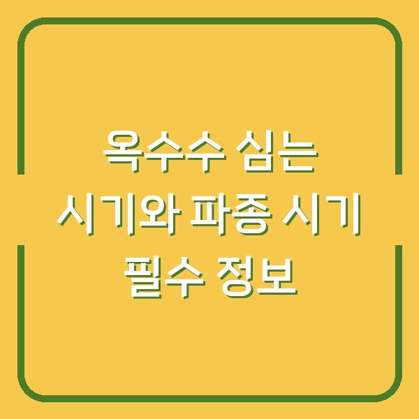 옥수수 심는 시기와 파종 시기 필수 정보
