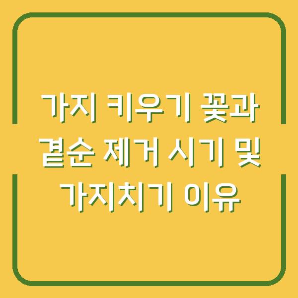 가지 키우기 꽃과 곁순 제거 시기 및 가지치기 이유