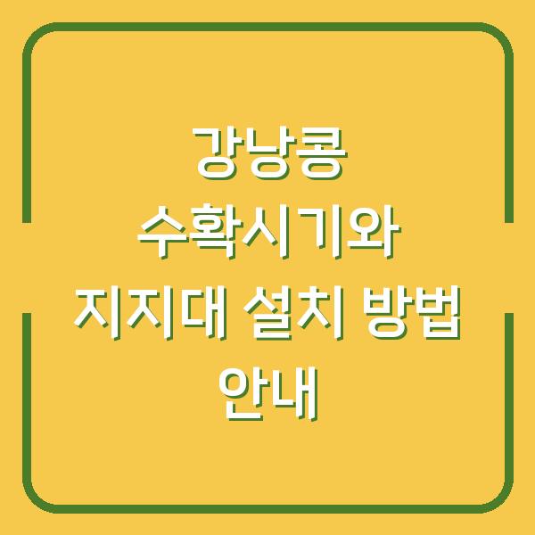 강낭콩 수확시기와 지지대 설치 방법 안내