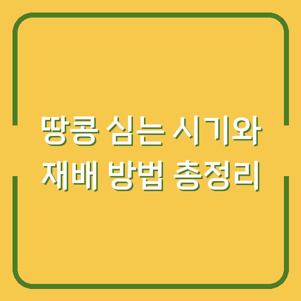땅콩 심는 시기와 재배 방법 총정리