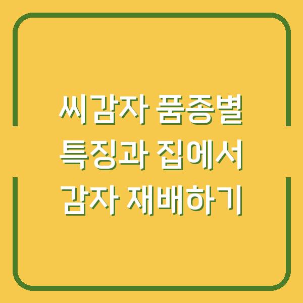 씨감자 품종별 특징과 집에서 감자 재배하기
