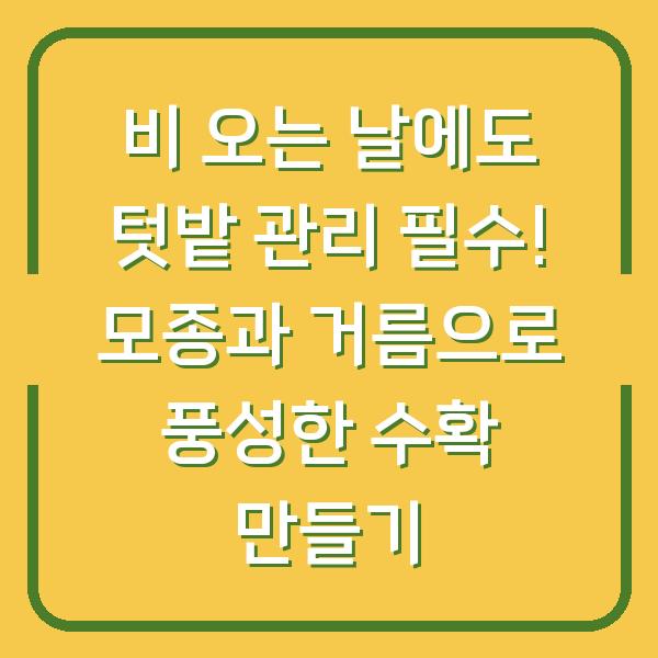 비 오는 날에도 텃밭 관리 필수! 모종과 거름으로 풍성한 수확 만들기