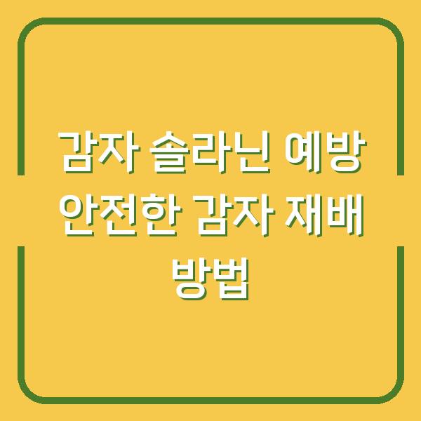 감자 솔라닌 예방 안전한 감자 재배 방법