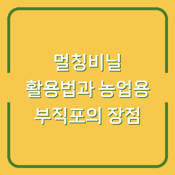 멀칭비닐 활용법과 농업용 부직포의 장점