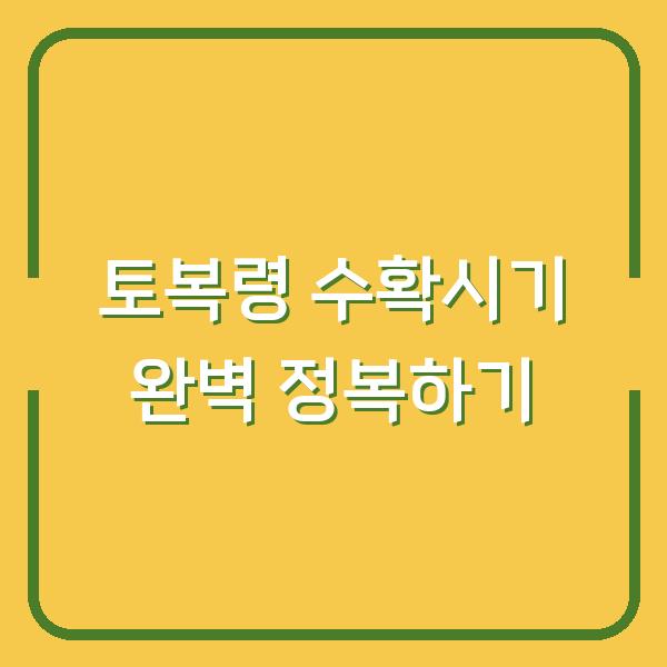 토복령 수확시기 완벽 정복하기