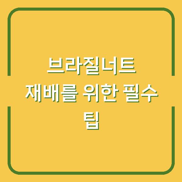 브라질너트 재배를 위한 필수 팁