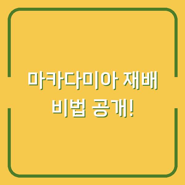 마카다미아 재배 비법 공개!